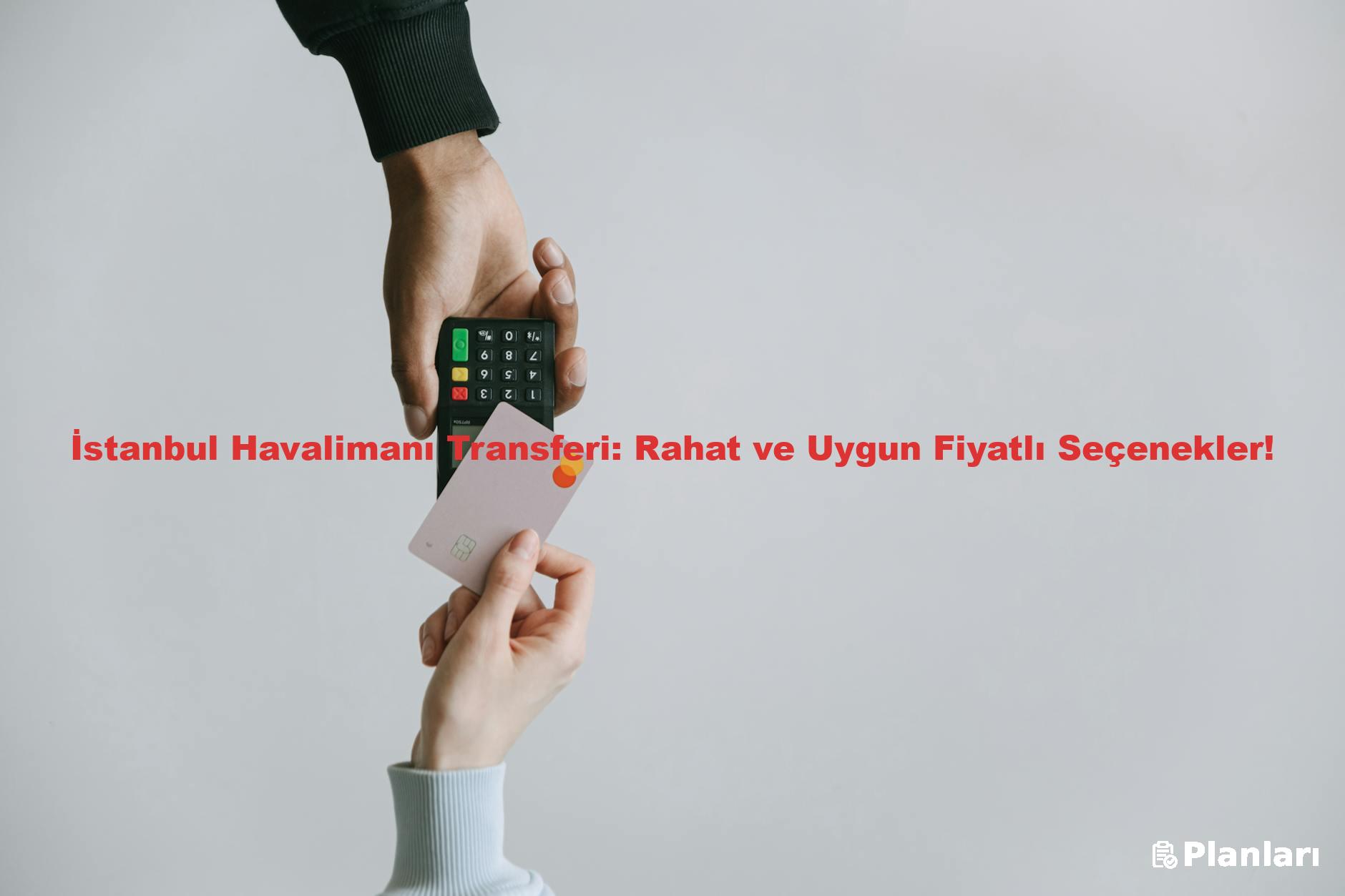 İstanbul Havalimanı Transferi: Rahat ve Uygun Fiyatlı Seçenekler!