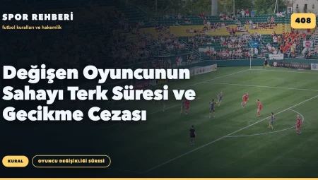 Değişen Oyuncunun Sahayı Terk Süresi ve Gecikme Cezası